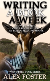 Writing a Book a Week: How to Write Quick Books Under the Self-Publishing Model. Write Free Book Series - Alex Foster