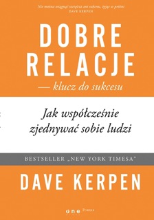 Dobre relacje - klucz do sukcesu. Jak współcześnie zjednywać sobie ludzi by Dave Kerpen