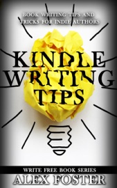 Kindle Writing Tips: Book Writing Tips and Tricks for Indie Authors. Write Free Book Series - Alex Foster