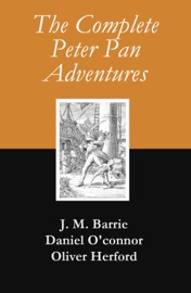 The Complete Peter Pan Adventures (7 Books & Original Illustrations) - James Matthew Barrie, Daniel O'Connor & Oliver Herford
