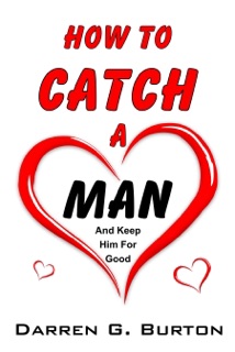 How To Catch A Man: And Keep Him For Good by Darren G. Burton