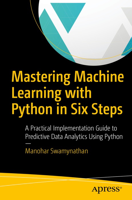 [DOWNLOAD] ~ Mastering Machine Learning with Python in Six Steps * by Manohar Swamynathan ~ eBook PDF Kindle ePub Free