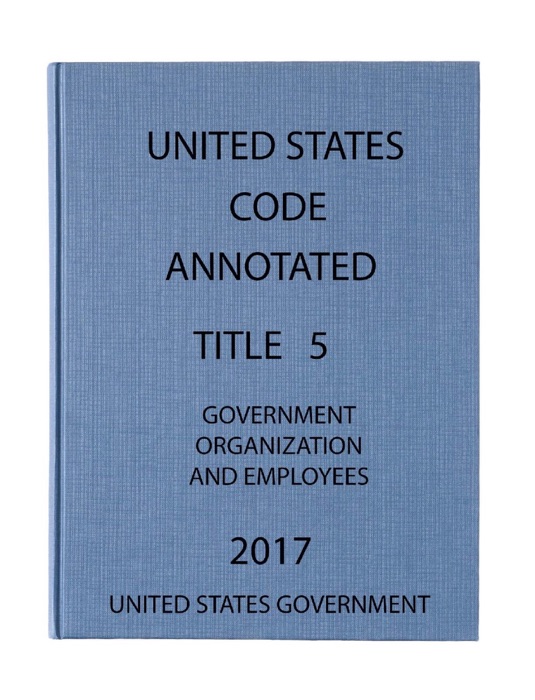 USCA. Title 5. Government Organization and Employees 2017.