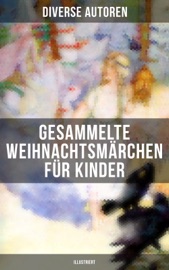 Gesammelte Weihnachtsmärchen für Kinder (Illustriert) - Charles Dickens, Adalbert Stifter, Oscar Wilde, Selma Lagerlöf, Theodor Storm, Peter Rosegger, Hans Christian Andersen, Frances Hodgson Burnett, E. T. A. Hoffmann, O. Henry, Ludwig Thoma, Manfred Kyber, Heinrich Seidel, Luise Büchner, The Brothers Grimm, Hermann Löns, Wilhelm Raabe, Georg Ebers, Paula Dehmel, Kurt Tucholsky, Walter Benjamin & Ludwig Bechstein