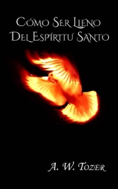 Cómo Ser Lleno Del Espíritu Santo. - A. W. Tozer