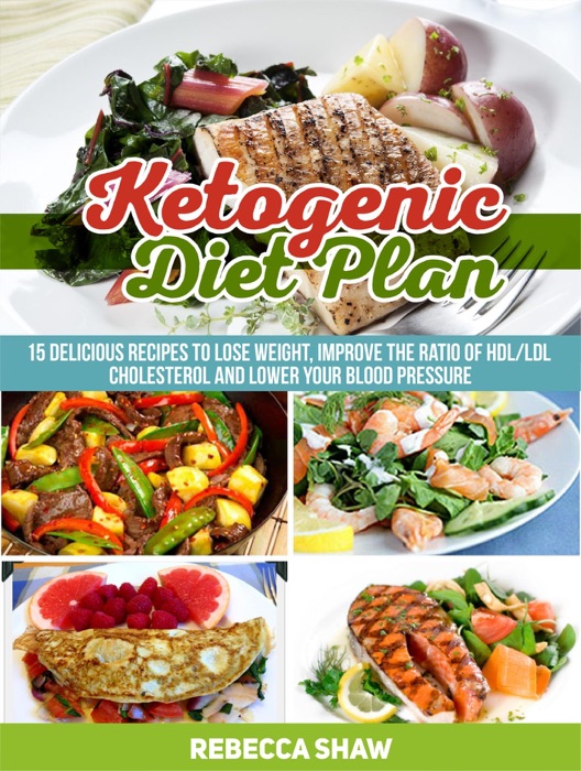 Ketogenic Diet Plan: 15 Delicious Recipes to Lose Weight, Improve the Ratio of Hdl/Ldl Cholesterol and Lower Your Blood Pressure