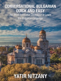 Conversational Bulgarian Quick and Easy: The Most Innovative Technique to Learn the Bulgarian Language - Yatir Nitzany