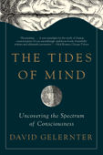 The Tides of Mind: Uncovering the Spectrum of Consciousness - David Gelernter