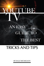 Youtube Tv: An Easy Guide to the Best Tricks and Tips - Dale Michelson