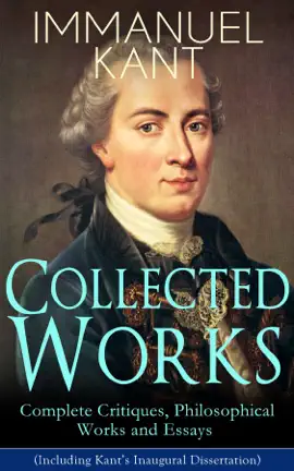 Read: Collected Works of Immanuel Book Kant: Complete Critiques, Philosophical Works and Essays (Including Kant's Inaugural Dissertation)