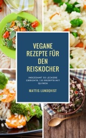 Vegane Rezepte für den Reiskocher - Insgesamt 50 leckere Gerichte / 20 Rezepte mit Quinoa - Mattis Lundqvist