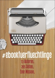 #ebookfuerfluechtlinge - die hoeragenten, Heiko Reimann, Rebecca Kramer, Anna Scheinfrei, Bettina Faber, Maximilian John, Meara Finnegan, Sabine Frambach, Angelika Pauly, Nina Teller, Christina Garves, Juliane Stadler & Sven Buchien