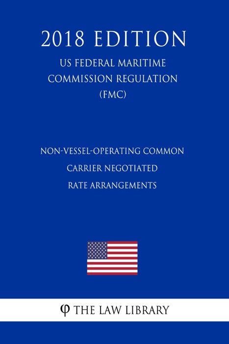 Non-Vessel-Operating Common Carrier Negotiated Rate Arrangements (US Federal Maritime Commission Regulation) (FMC) (2018 Edition)