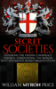 Secret Societies: The Hidden Conspiracy Theories Surrounding The World’s Most Mysterious Secret Organizations - William Myron Price