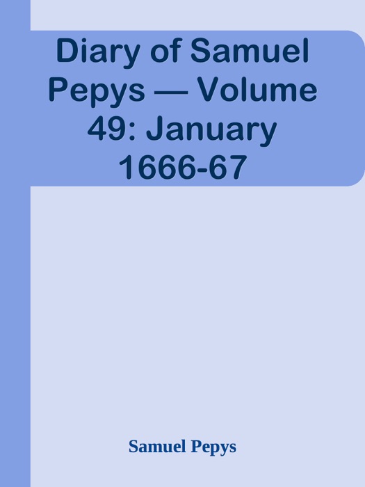 Diary of Samuel Pepys — Volume 49: January 1666-67