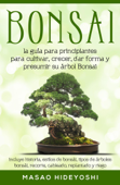 Bonsai: la guía para principiantes para cultivar, crecer, dar forma y presumir su árbol Bonsai: incluye historia, estilos de bonsái, tipos de árboles bonsái, recorte, cableado, replantado y riego - Masao Hideyoshi