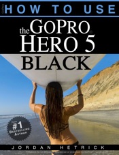 GoPro Hero 5 Black: How To Use The GoPro Hero 5 Black