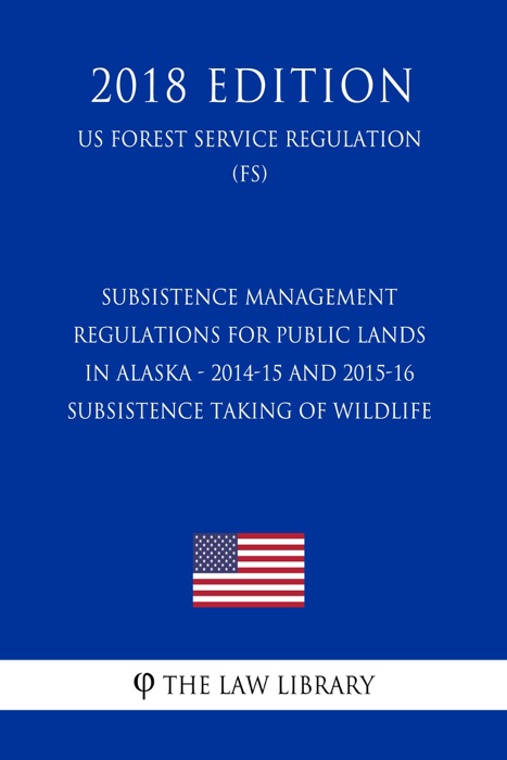 Subsistence Management Regulations for Public Lands in Alaska - 2014-15 and 2015-16 Subsistence Taking of Wildlife (US Forest Service Regulation) (FS) (2018 Edition)