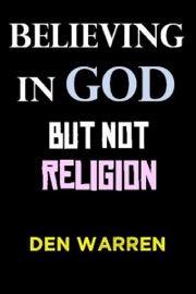 Believing in God: But Not In Religion - Den Warren