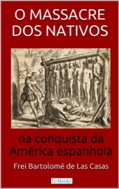 O Massacre dos Nativos na Conquista da América Espanhola - Bartolomé de las Casas