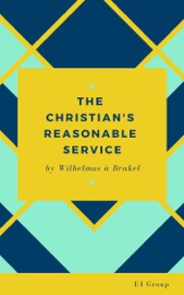 The Christian's Reasonable Service - Wilhelmus à Brakel