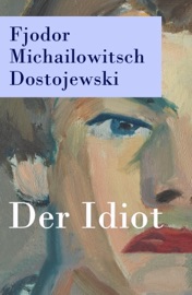 Der Idiot - Vollständige deutsche Ausgabe - Fjodor Michailowitsch Dostojewski