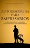 Book Autodisciplina para empresarios: Cómo desarrollar y mantener la autodisciplina como emprendedor