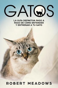 Gatos: La Guía Definitiva Paso a Paso de Cómo Entender y Entrenar a tu Gato Book Cover