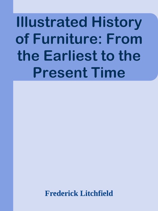 Illustrated History of Furniture: From the Earliest to the Present Time