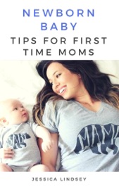 Newborn Baby - Tips for First Time Moms - Jessica Lindsey
