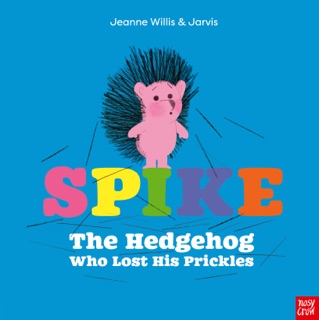 Spike: The Hedgehog Who Lost His Prickles by Jeanne Willis & Jarvis