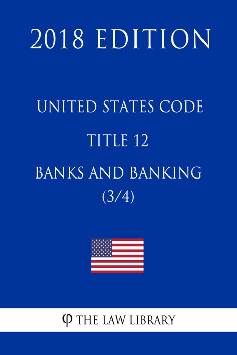 United States Code - Title 12 - Banks and Banking (3/4) (2018 Edition)