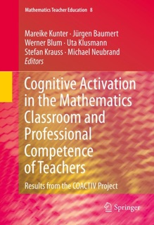 Cognitive Activation in the Mathematics Classroom and Professional Competence of Teachers by Mareike Kunter, Jurgen Baumert, Werner Blum, Ute Klusmann, Stefan Krauss & Michael Neubrand