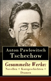 Gesammelte Werke: Novellen + Kurzgeschichten + Dramen - Anton Pawlowitsch Tschechow