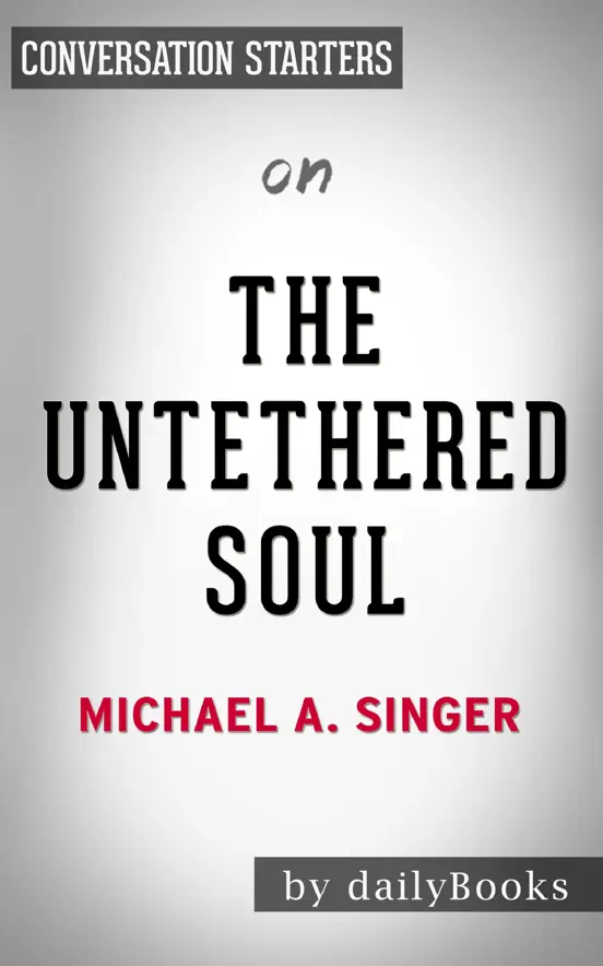 The Untethered Soul: The Journey Beyond Yourself by Michael A. Singer:  Conversation Starters