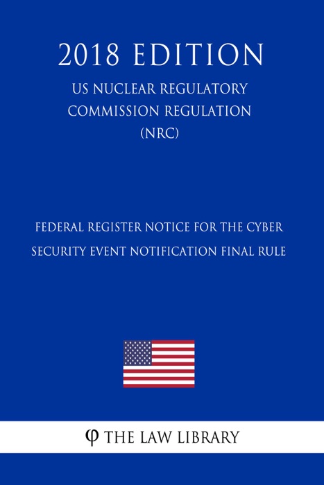 Federal Register Notice for the Cyber Security Event Notification Final Rule (US Nuclear Regulatory Commission Regulation) (NRC) (2018 Edition)