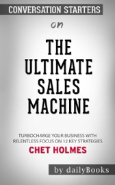 The Ultimate Sales Machine: Turbocharge Your Business with Relentless Focus on 12 Key Strategies by Chet Holmes: Conversation Starters - Daily Books