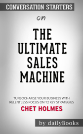 The Ultimate Sales Machine: Turbocharge Your Business with Relentless Focus on 12 Key Strategies by Chet Holmes: Conversation Starters