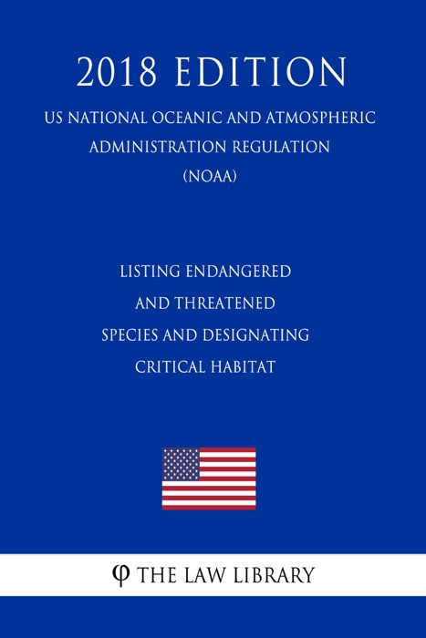 Listing Endangered and Threatened Species and Designating Critical Habitat (US National Oceanic and Atmospheric Administration Regulation) (NOAA) (2018 Edition)