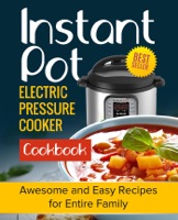 Instant Pot Electric Pressure Cooker Cookbook: Awesome and Easy Recipes for the Entire Family
