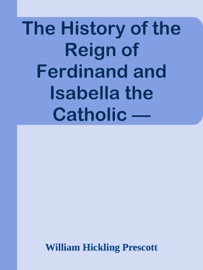 The History of the Reign of Ferdinand and Isabella the Catholic — Volume 3 - William Hickling Prescott