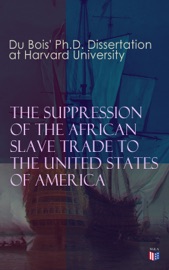The Suppression of the African Slave Trade to the United States of America: 1638–1870 - W.E.B. Du Bois