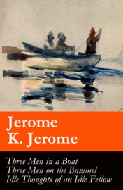 Three Men in a Boat (illustrated) + Three Men on the Bummel + Idle Thoughts of an Idle Fellow: The best of Jerome K. Jerome - Jerome K. Jerome