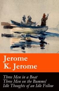 Three Men in a Boat (illustrated) + Three Men on the Bummel + Idle Thoughts of an Idle Fellow: The best of Jerome K. Jerome