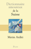 Dictionnaire amoureux de la Suisse - Metin Arditi