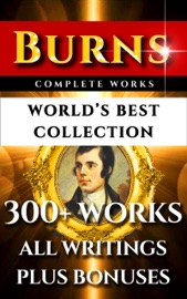 Robert Burns Complete Works – World’s Best Collection - Robert Burns, Principal Shairp, Henry Wadsworth Longfellow, Allan Cunningham, Charles Kingsley & Darryl Marks