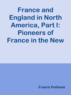 France and England in North America, Part I: Pioneers of France in the New World by Francis Parkman