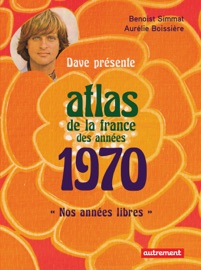 Atlas de la France des années 1970 - Benoist Simmat & Aurélie Boissière