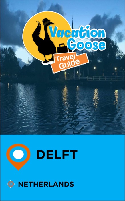 Vacation Goose Travel Guide Delft Netherlands