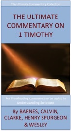 The Ultimate Commentary On 1 Timothy - Barnes, Calvin, Clarke, Henry, spurgeon & Wesley